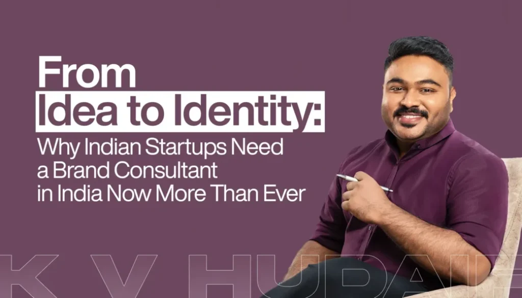 From Idea to Identity Why Indian Startups Need a Brand Consultant in India Now More Than Ever