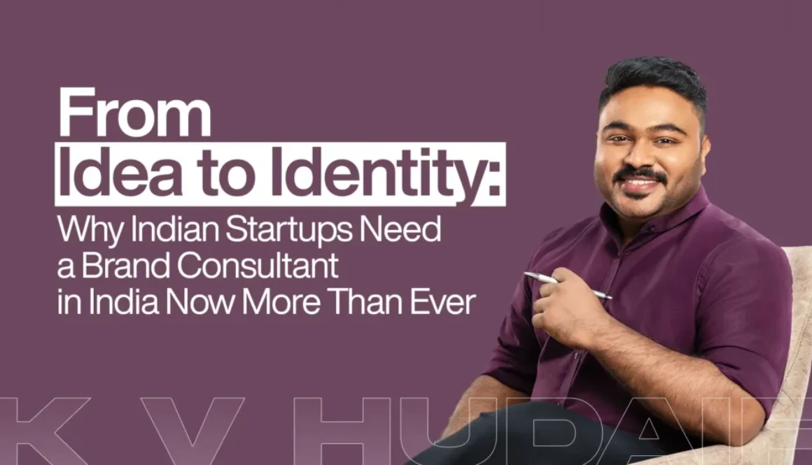 From Idea to Identity Why Indian Startups Need a Brand Consultant in India Now More Than Ever